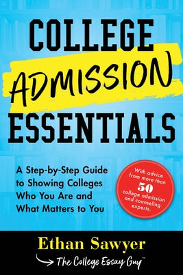 College Admission Essentials: A Step-By-Step Guide to Showing Colleges Who You Are and What Matters to You by Sawyer, Ethan