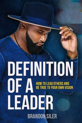 Definition of a Leader: How to Lead Others and Be True To Your Own Vision by Siler, Brandon
