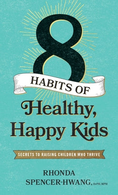 Eight Habits of Healthy, Happy Kids: Secrets to Raising Children Who Thrive by Spencer-Hwang Drph Mph, Rhonda