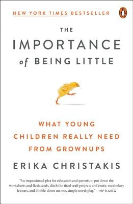 The Importance of Being Little: What Young Children Really Need from Grownups by Christakis, Erika