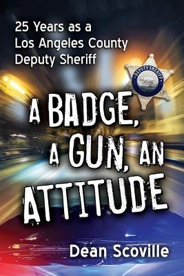 A Badge, a Gun, an Attitude: 25 Years as a Los Angeles County Deputy Sheriff by Scoville, Dean