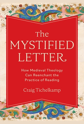 The Mystified Letter: How Medieval Theology Can Reenchant the Practice of Reading by Tichelkamp, Craig