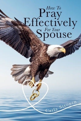 How To Pray Effectively For Your Spouse Paperback Carla Yvette Strogen