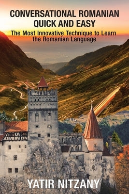 Conversational Romanian Quick and Easy: The Most Innovative Technique to Learn the Romanian Language. by Nitzany, Yatir