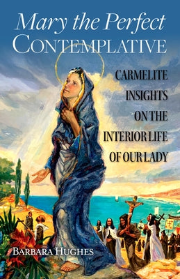 Mary the Perfect Contemplative: Carmelite Insights on the Interior Life of Our Lady Paperback ICS Publications