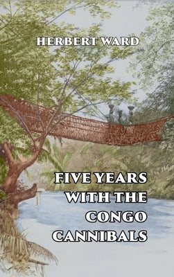 Five Years with the Congo Cannibals by Ward, Herbert