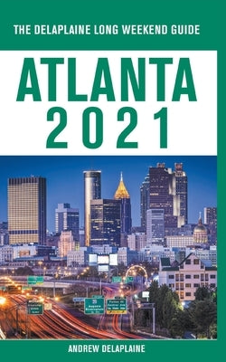 Atlanta - The Delaplaine 2021 Long Weekend Guide by Delaplaine, Andrew
