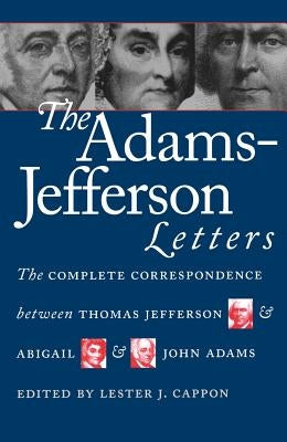 The Adams-Jefferson Letters: The Complete Correspondence Between Thomas Jefferson and Abigail and John Adams Omohundro Institute and University of North C