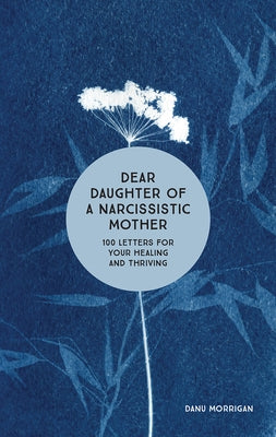Dear Daughter of a Narcissistic Mother: 100 Letters for Your Healing and Thriving by Morrigan, Danu