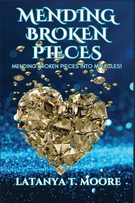 Mending Broken Pieces: Mending Broken Pieces into Miracles by Moore, Latanya T.