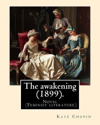 The awakening (1899). By: Kate Chopin: Novel (Genre: feminist literature) Paperback Createspace Independent Publishing Platform