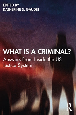 What Is a Criminal?: Answers from Inside the Us Justice System by Gaudet, Katherine S.