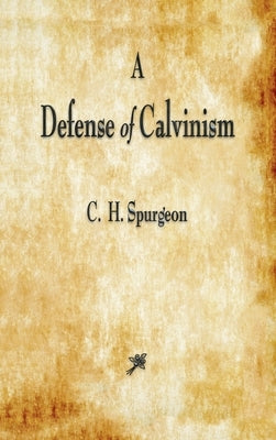 A Defense of Calvinism by Spurgeon, Charles Haddon
