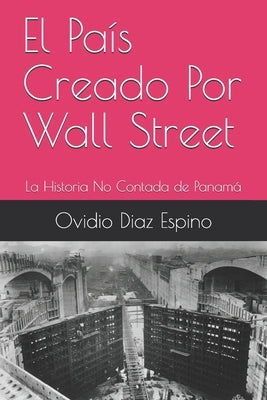 El País Creado Por Wall Street: La Historia No Contada de Panamá by Diaz Espino, Ovidio