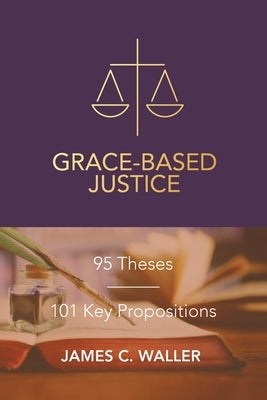 Grace-Based Justice: 95 Theses for Today & 101 Key Propositions Paperback Trilogy Christian Publishing