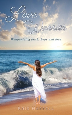 Love Warrior: Weaponizing faith, hope and love Paperback Xulon Press