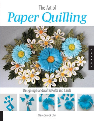 Art of Paper Quilling: Designing Handcrafted Gifts and Cards by Choi, Claire Sun-Ok