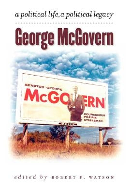 George McGovern: A Political Life, a Political Legacy by Watson, Robert P.