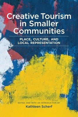 Creative Tourism in Smaller Communities: Place, Culture, and Local Representation by Scherf, Kathleen