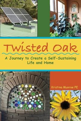 Twisted Oak: A Journey to Create a Self-Sustaining Life and Home by Munroe Pe, Kristina