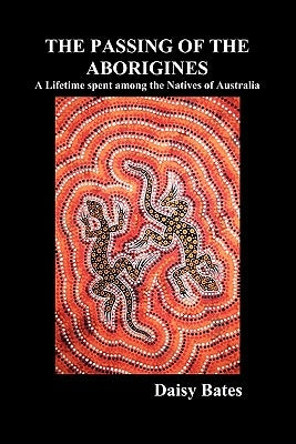 The Passing of the Aborigines: A Lifetime Spent Among the Natives of Australia Paperback Benediction Books