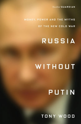 Russia Without Putin: Money, Power and the Myths of the New Cold War by Wood, Tony