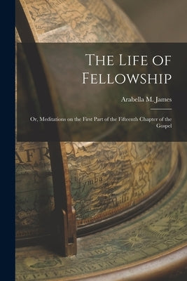 The Life of Fellowship; or, Meditations on the First Part of the Fifteenth Chapter of the Gospel Paperback Legare Street Press