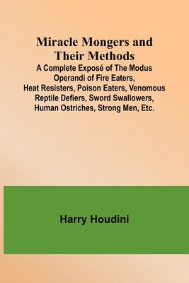 Miracle Mongers and Their Methods; A Complete Exposé of the Modus Operandi of Fire Eaters, Heat Resisters, Poison Eaters, Venomous Reptile Defiers, Sw Paperback Alpha Edition