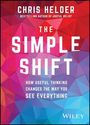 The Simple Shift: How Useful Thinking Changes the Way You See Everything by Helder, Chris