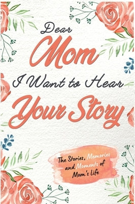 Dear Mom. I Want To Hear Your Story: A Guided Memory Journal to Share The Stories, Memories and Moments That Have Shaped Mom's Life 7 x 10 inch by Publishing Group, The Life Graduate