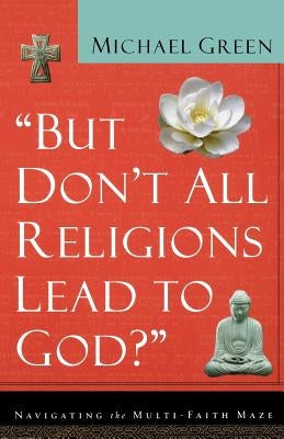 But Don't All Religions Lead to God?: Navigating the Multi-Faith Maze Paperback Baker Books