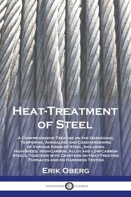 Heat-Treatment of Steel: A Comprehensive Treatise on the Hardening, Tempering, Annealing and Casehardening of Various Kinds of Steel, Including Paperback Pantianos Classics