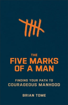 The Five Marks of a Man: Finding Your Path to Courageous Manhood by Tome, Brian