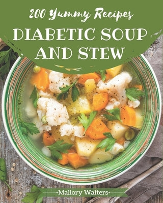 200 Yummy Diabetic Soup and Stew Recipes: Not Just a Yummy Diabetic Soup and Stew Cookbook! by Walters, Mallory