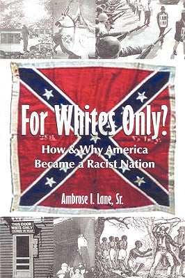 For Whites Only? How and Why America Became a Racist Nation: Second Edition by Lane, Ambrose I., Sr.