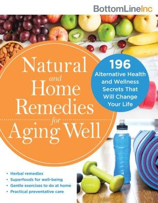 Natural and Home Remedies for Aging Well: 196 Alternative Health and Wellness Secrets That Will Change Your Life by Bottom Line Inc
