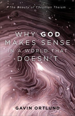 Why God Makes Sense in a World That Doesn't: The Beauty of Christian Theism Baker Academic