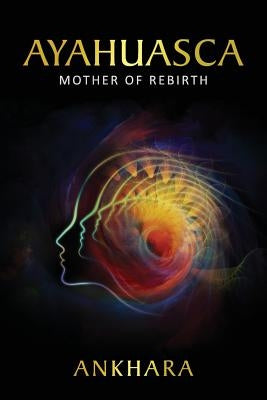 Ayahuasca: Mother of Rebirth by Ankhara