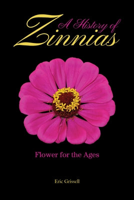 A History of Zinnias: Flower for the Ages by Grissell, Eric
