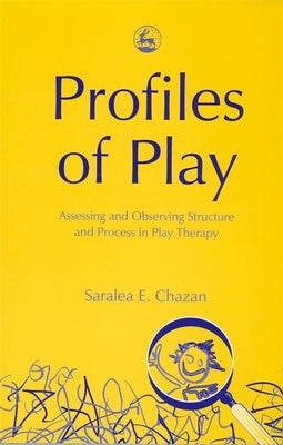 Profiles of Play: Assessing and Observing Structure and Process in Play Therapy by Chazan, Saralea