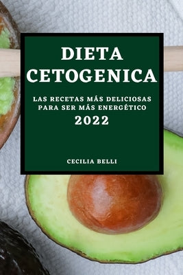 Dieta Cetogenica 2022: Las Recetas Más Deliciosas Para Ser Más Energético by Belli, Cecilia