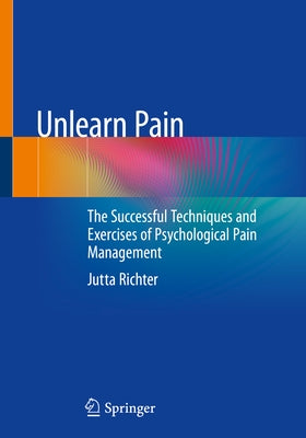 Unlearn Pain: The Successful Techniques and Exercises of Psychological Pain Management by Richter, Jutta