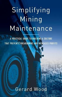 Simplifying Mining Maintenance: A Practical Guide to Building a Culture that Prevents Breakdowns and Increases Profits Paperback Lioncrest Publishing