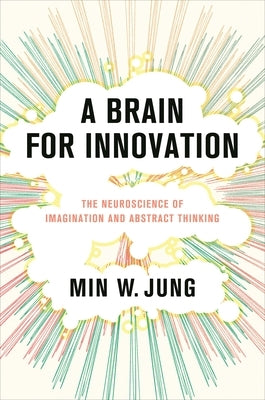 A Brain for Innovation: The Neuroscience of Imagination and Abstract Thinking by Jung, Min W.