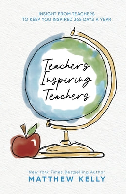 Teachers Inspiring Teachers: Insight from Teachers to Keep You Inspired 365 Days a Year by Kelly, Matthew