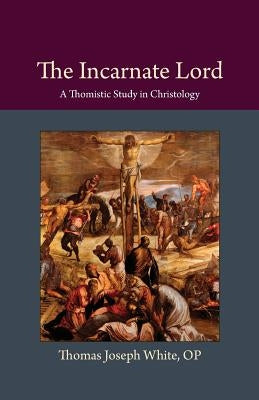 The Incarnate Lord: A Thomistic Study in Christology Paperback Catholic University of America Press