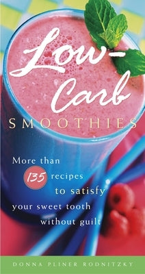 Low-Carb Smoothies: More Than 135 Recipes to Satisfy Your Sweet Tooth Without Guilt by Rodnitzky, Donna Pliner