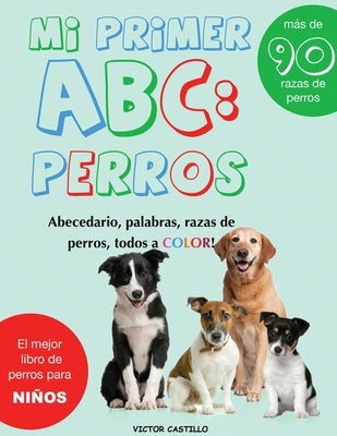 Mi Primer "Raza de Perros" ABC: : Mas de 100 Razas de Perro Distintas a todo Color, Primera Edición (Impresión Gigante) by Castillo, Victor I.