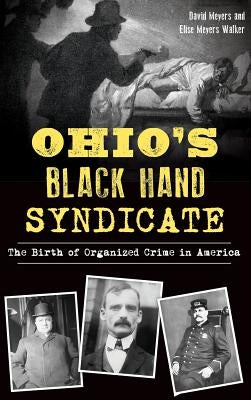 Ohio's Black Hand Syndicate: The Birth of Organized Crime in America by Meyers, David