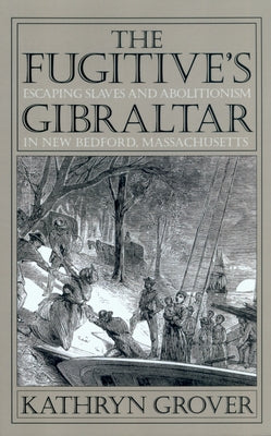 The Fugitive's Gibraltar: Escaping Slaves and Abolitionism in New Bedford, Massachusetts by Grover, Kathryn